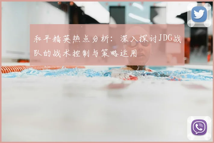 和平精英热点分析：深入探讨JDG战队的战术控制与策略运用