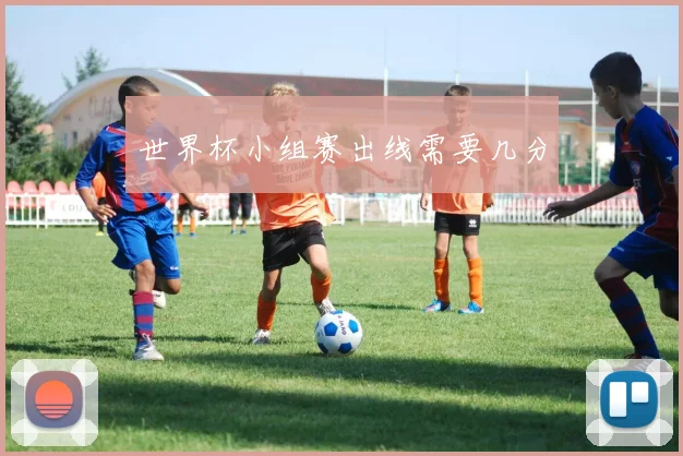 世界杯小组赛出线需要几分