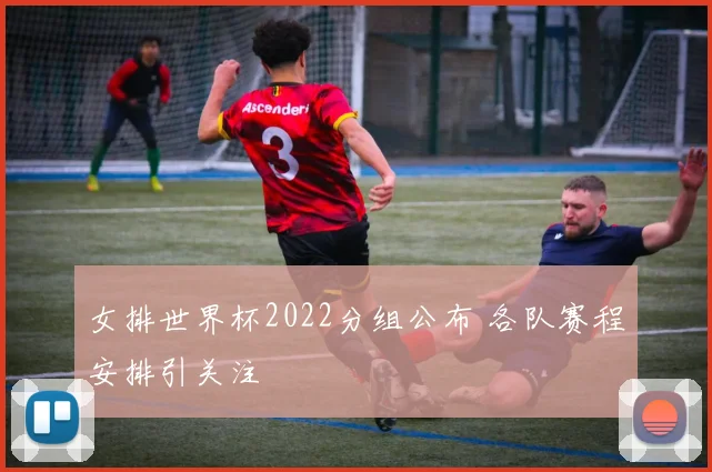 女排世界杯2022分组公布 各队赛程安排引关注