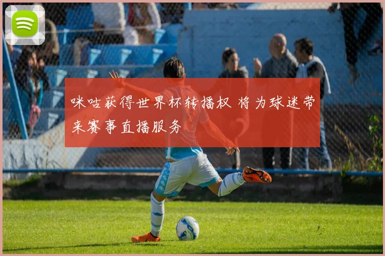 咪咕获得世界杯转播权 将为球迷带来赛事直播服务