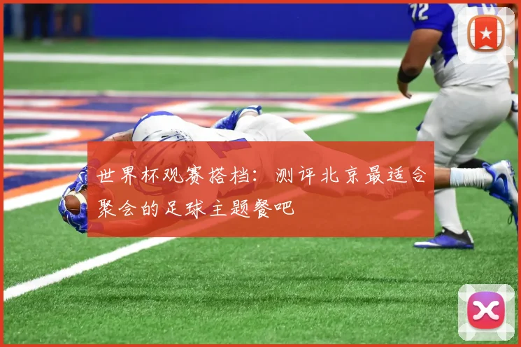 世界杯观赛搭档:测评北京最适合聚会的足球主题餐吧