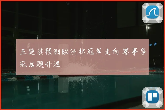 王楚淇预测欧洲杯冠军走向 赛事争冠话题升温