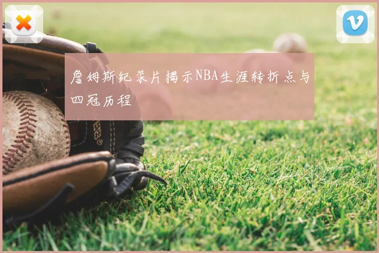 詹姆斯纪录片揭示NBA生涯转折点与四冠历程