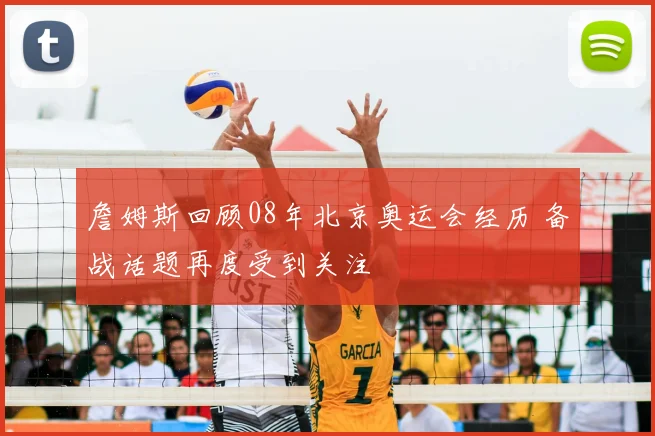詹姆斯回顾08年北京奥运会经历 备战话题再度受到关注