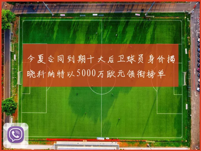 今夏合同到期十大后卫球员身价揭晓科纳特以5000万欧元领衔榜单