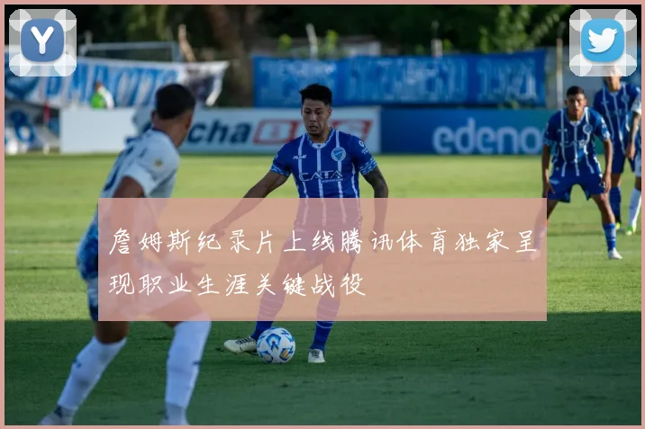 詹姆斯纪录片上线腾讯体育独家呈现职业生涯关键战役