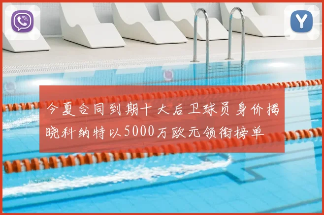今夏合同到期十大后卫球员身价揭晓科纳特以5000万欧元领衔榜单