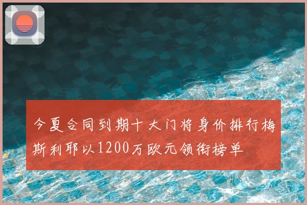 今夏合同到期十大门将身价排行梅斯利耶以1200万欧元领衔榜单