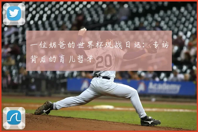 一位奶爸的世界杯观战日记:专访背后的育儿哲学