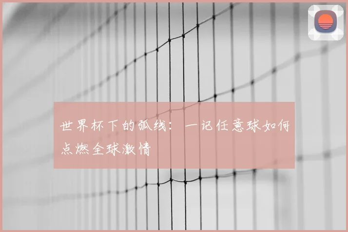 世界杯下的弧线:一记任意球如何点燃全球激情
