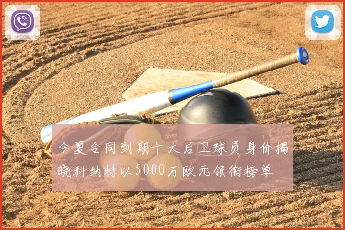 今夏合同到期十大后卫球员身价揭晓科纳特以5000万欧元领衔榜单