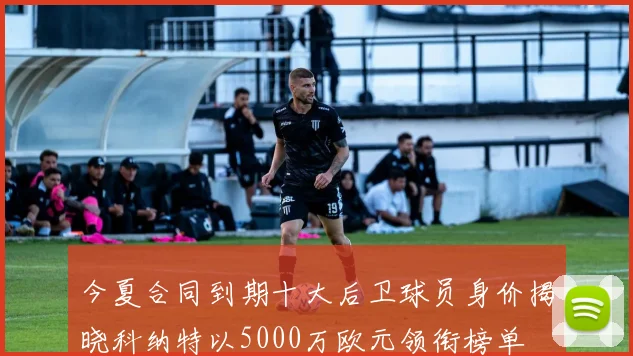 今夏合同到期十大后卫球员身价揭晓科纳特以5000万欧元领衔榜单