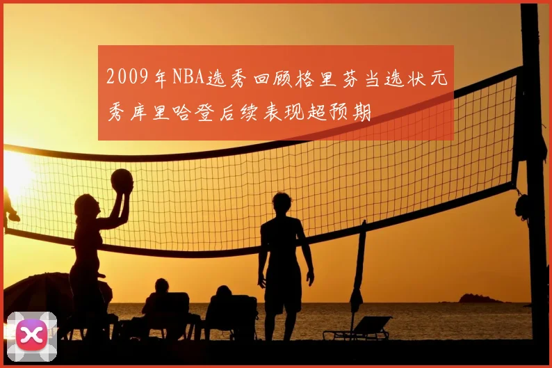 2009年NBA选秀回顾格里芬当选状元秀库里哈登后续表现超预期