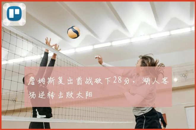 詹姆斯复出首战砍下28分,湖人客场逆转击败太阳