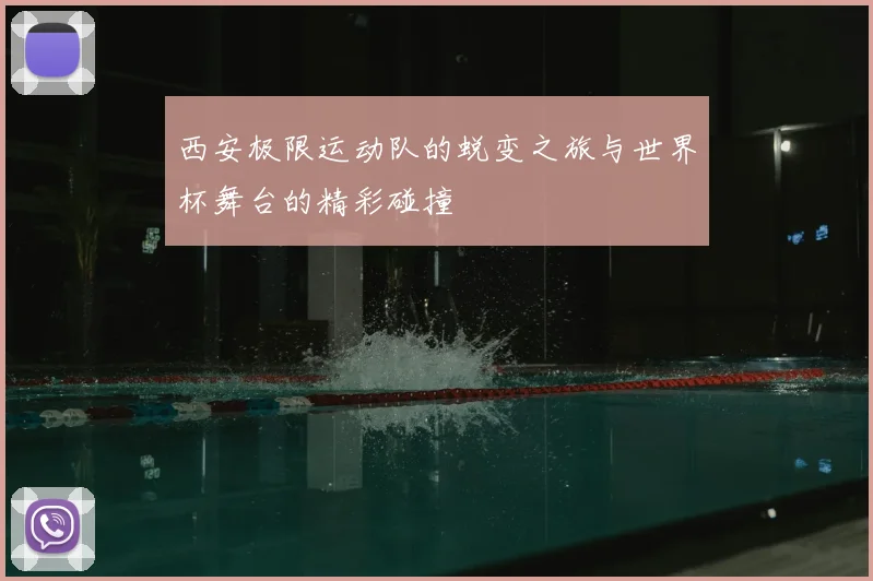 西安极限运动队的蜕变之旅与世界杯舞台的精彩碰撞