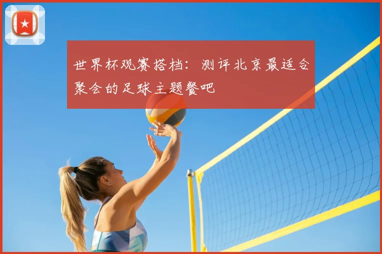 世界杯观赛搭档:测评北京最适合聚会的足球主题餐吧