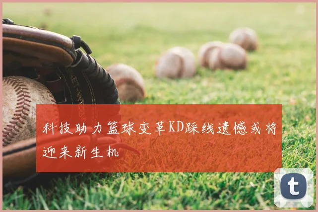 科技助力篮球变革KD踩线遗憾或将迎来新生机