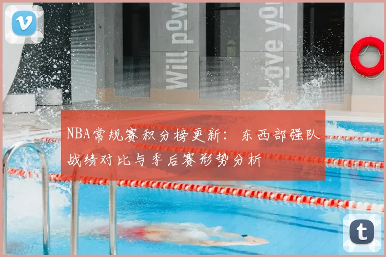NBA常规赛积分榜更新:东西部强队战绩对比与季后赛形势分析