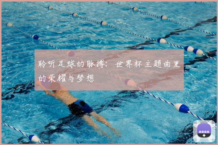 聆听足球的脉搏:世界杯主题曲里的荣耀与梦想