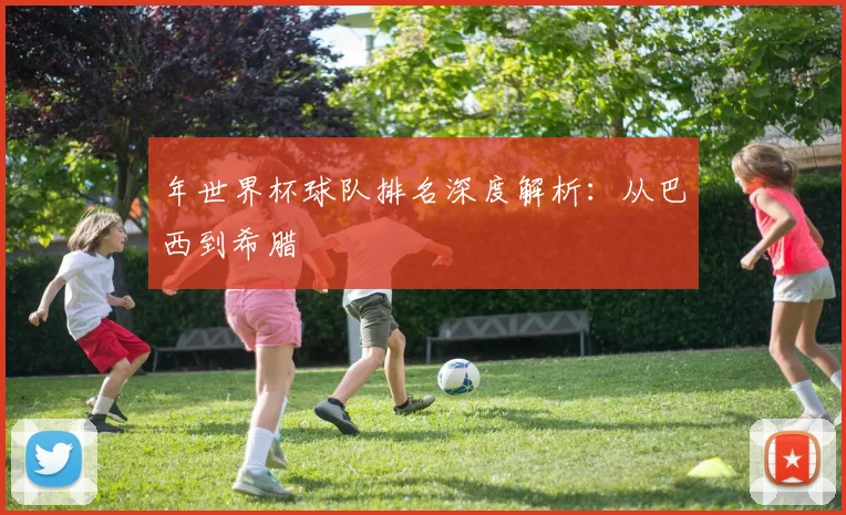 年世界杯球队排名深度解析:从巴西到希腊