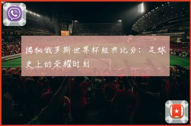 揭秘俄罗斯世界杯经典比分：足球史上的荣耀时刻