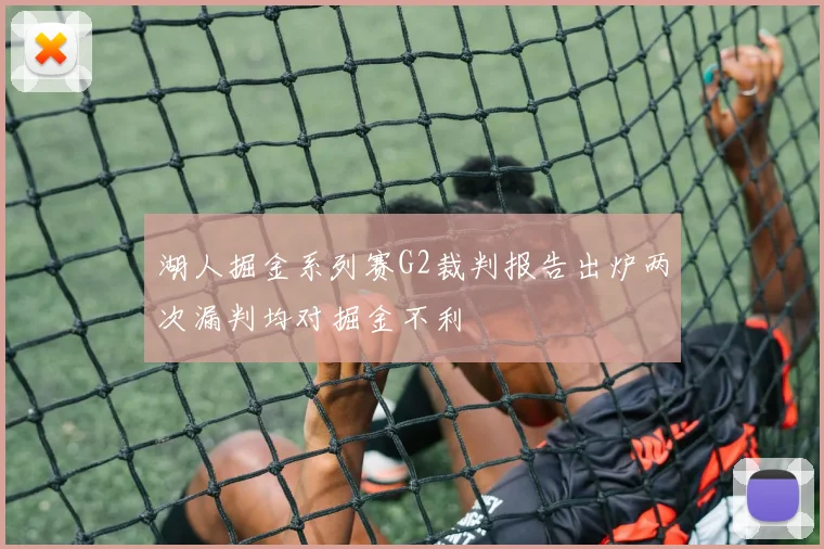 湖人掘金系列赛G2裁判报告出炉两次漏判均对掘金不利