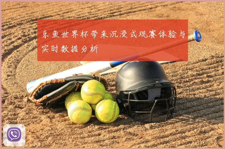 乐鱼世界杯带来沉浸式观赛体验与实时数据分析