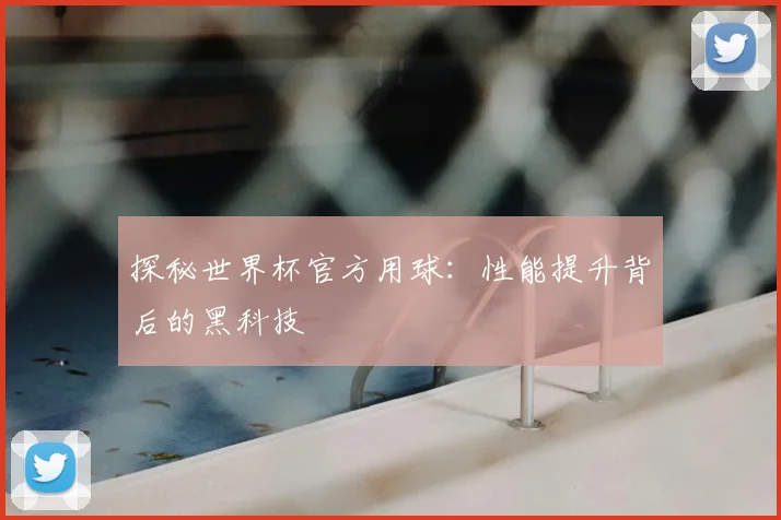 探秘世界杯官方用球：性能提升背后的黑科技