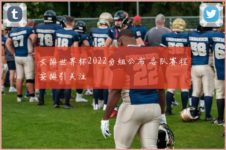 女排世界杯2022分组公布 各队赛程安排引关注