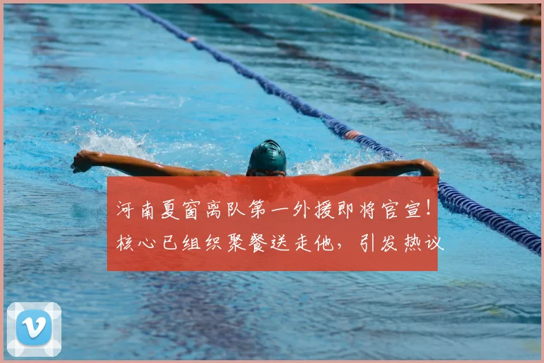 河南夏窗离队第一外援即将官宣！核心已组织聚餐送走他，引发热议