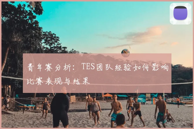青年赛分析：TES团队经验如何影响比赛表现与结果