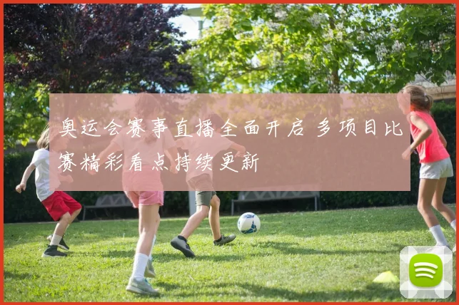 奥运会赛事直播全面开启 多项目比赛精彩看点持续更新