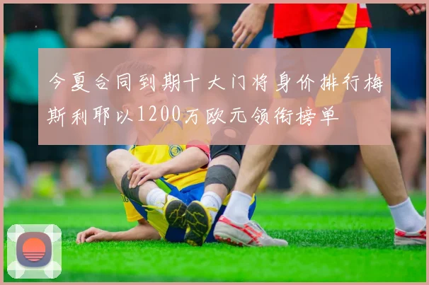 今夏合同到期十大门将身价排行梅斯利耶以1200万欧元领衔榜单