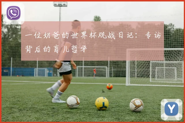 一位奶爸的世界杯观战日记:专访背后的育儿哲学