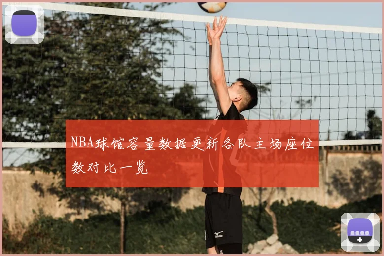 NBA球馆容量数据更新各队主场座位数对比一览