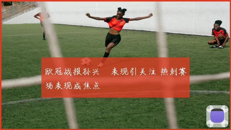 欧冠战报孙兴慜表现引关注 热刺赛场表现成焦点
