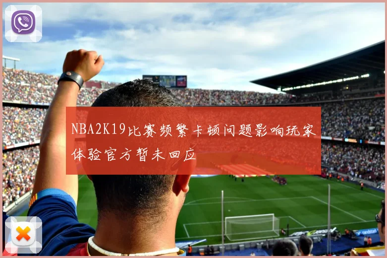 NBA2K19比赛频繁卡顿问题影响玩家体验官方暂未回应