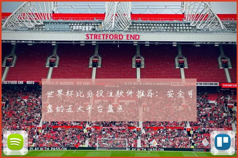 世界杯比分投注软件推荐:安全可靠的五大平台盘点