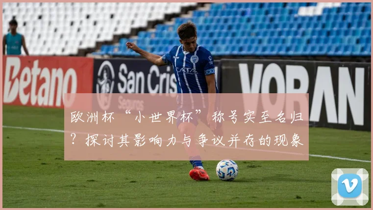 欧洲杯“小世界杯”称号实至名归？探讨其影响力与争议并存的现象