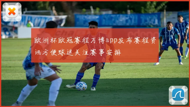 欧洲杯欧冠赛程万博app发布赛程资讯方便球迷关注赛事安排