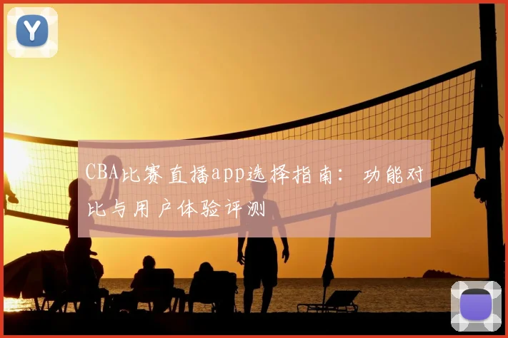 CBA比赛直播app选择指南:功能对比与用户体验评测