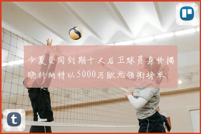 今夏合同到期十大后卫球员身价揭晓科纳特以5000万欧元领衔榜单