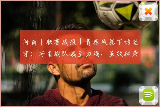 河南丨联赛战报｜青春风暴下的坚守：河南战队战至力竭，虽败犹荣展团队风貌
