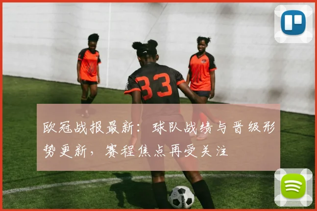 欧冠战报最新：球队战绩与晋级形势更新，赛程焦点再受关注