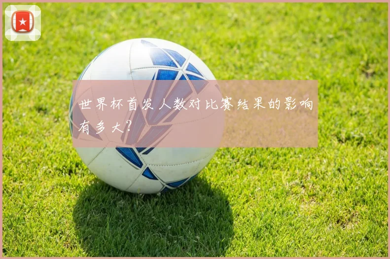 世界杯首发人数对比赛结果的影响有多大？