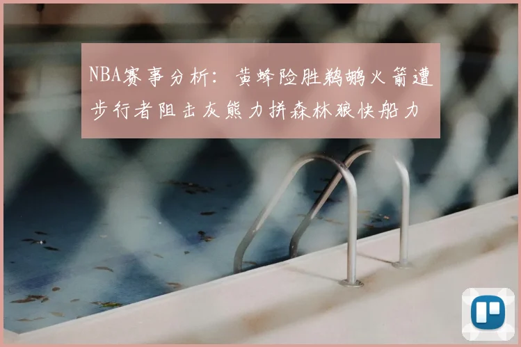 NBA赛事分析:黄蜂险胜鹈鹕火箭遭步行者阻击灰熊力拼森林狼快船力克76人