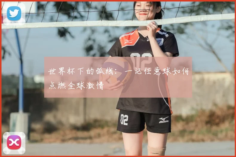 世界杯下的弧线:一记任意球如何点燃全球激情