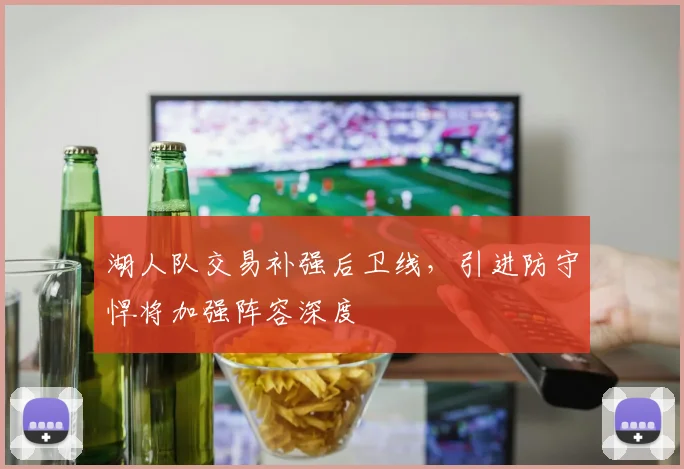 湖人队交易补强后卫线,引进防守悍将加强阵容深度