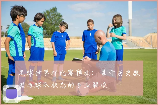 足球世界杯比赛预测：基于历史数据与球队状态的专业解读