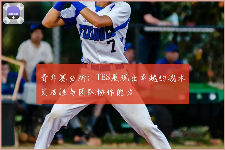 青年赛分析：TES展现出卓越的战术灵活性与团队协作能力